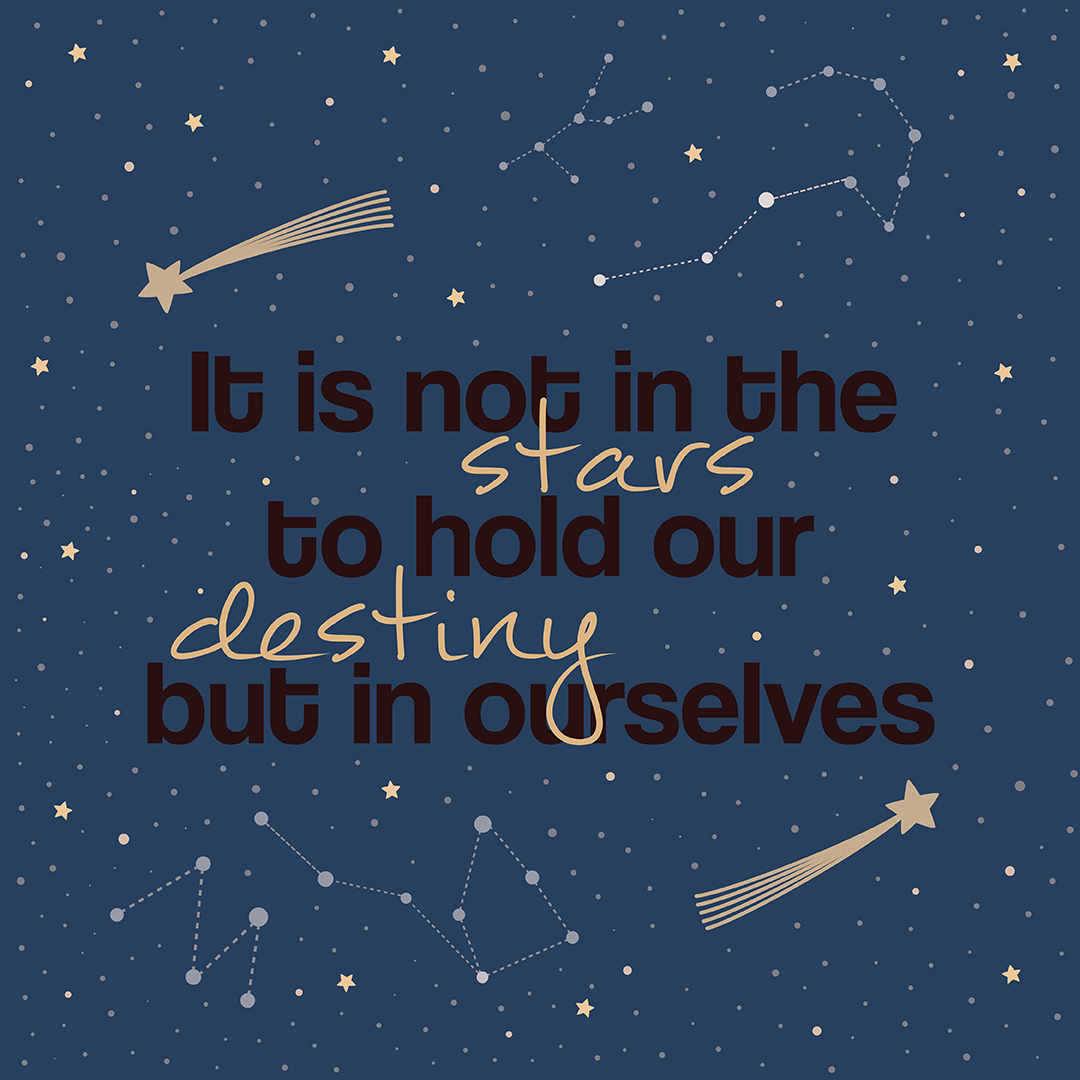 shakespeare quote - it is not in our stars to hold our destiny but in ourselves