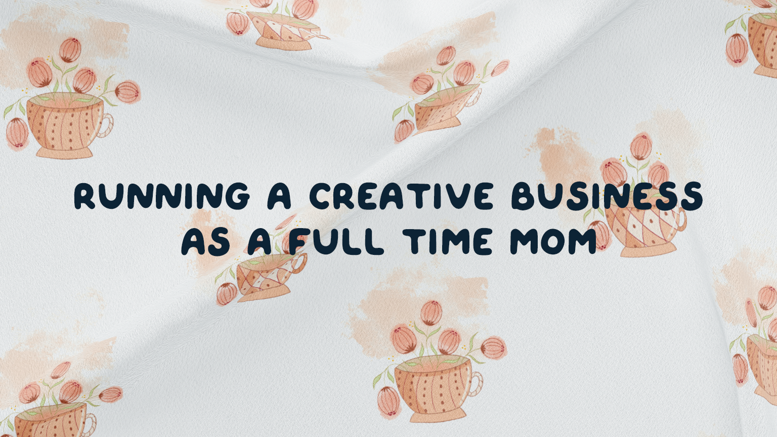 running a creative business as a full time mom